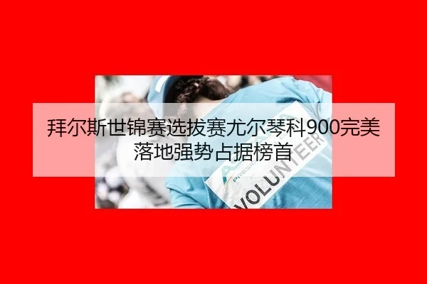 拜尔斯世锦赛选拔赛尤尔琴科900完美落地强势占据榜首