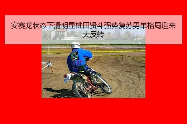 安赛龙状态下滑明显桃田贤斗强势复苏男单格局迎来大反转