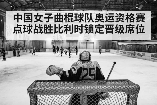 中国女子曲棍球队奥运资格赛点球战胜比利时锁定晋级席位